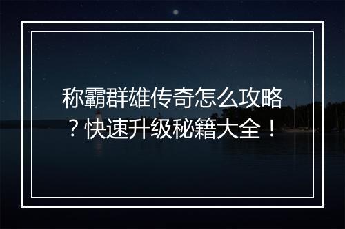称霸群雄传奇怎么攻略？快速升级秘籍大全！