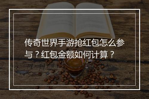 传奇世界手游抢红包怎么参与？红包金额如何计算？