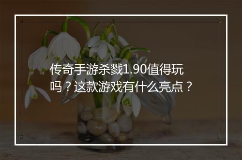 传奇手游杀戮1.90值得玩吗？这款游戏有什么亮点？
