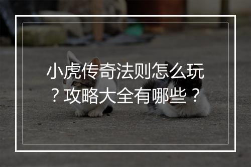 小虎传奇法则怎么玩？攻略大全有哪些？
