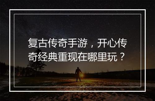 复古传奇手游，开心传奇经典重现在哪里玩？