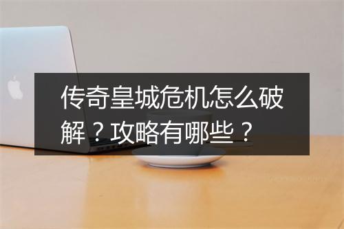 传奇皇城危机怎么破解？攻略有哪些？