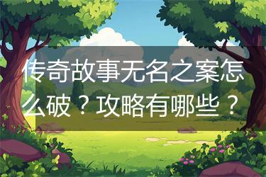 传奇故事无名之案怎么破？攻略有哪些？