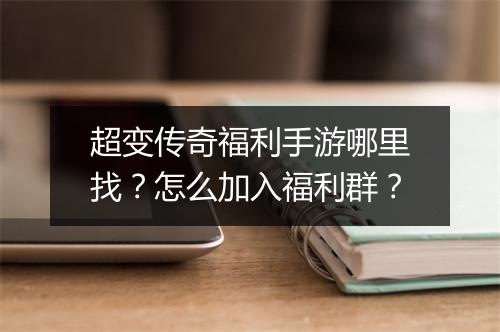 超变传奇福利手游哪里找？怎么加入福利群？