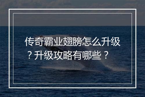 传奇霸业翅膀怎么升级？升级攻略有哪些？