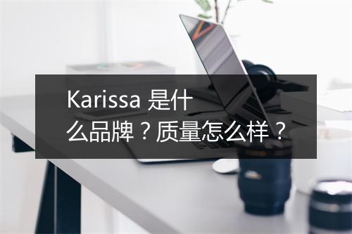 Karissa 是什么品牌？质量怎么样？