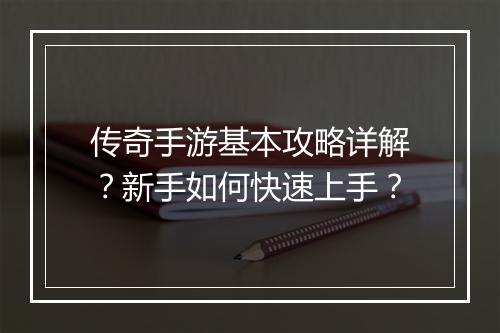 传奇手游基本攻略详解？新手如何快速上手？