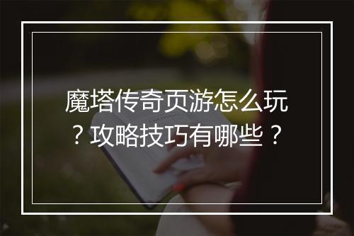 魔塔传奇页游怎么玩？攻略技巧有哪些？