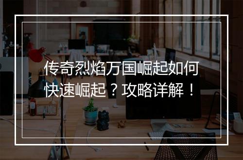 传奇烈焰万国崛起如何快速崛起？攻略详解！