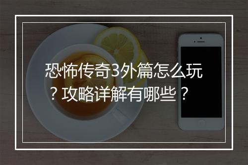 恐怖传奇3外篇怎么玩？攻略详解有哪些？