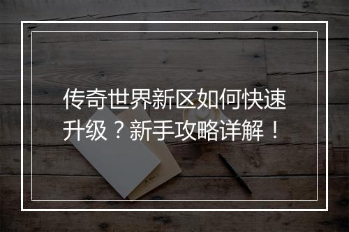 传奇世界新区如何快速升级？新手攻略详解！