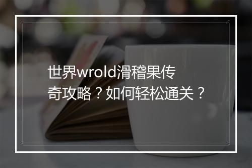 世界wrold滑稽果传奇攻略？如何轻松通关？
