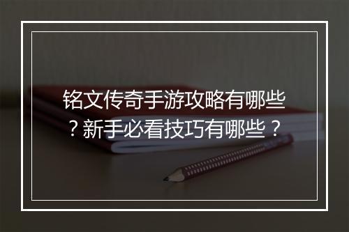 铭文传奇手游攻略有哪些？新手必看技巧有哪些？