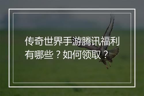 传奇世界手游腾讯福利有哪些？如何领取？
