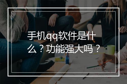 手机qq软件是什么？功能强大吗？