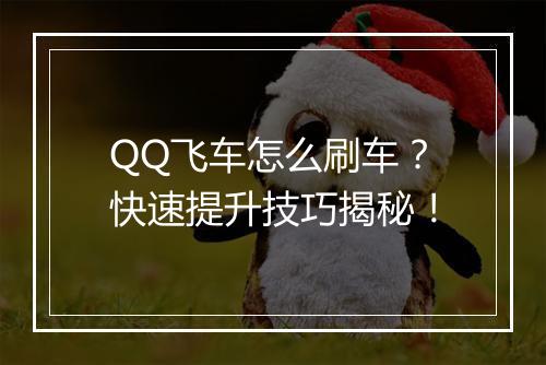 QQ飞车怎么刷车？快速提升技巧揭秘！