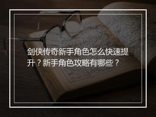 剑侠传奇新手角色怎么快速提升？新手角色攻略有哪些？