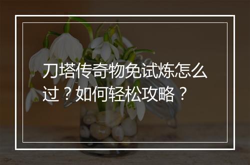 刀塔传奇物免试炼怎么过？如何轻松攻略？