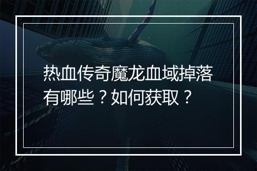 热血传奇魔龙血域掉落有哪些？如何获取？