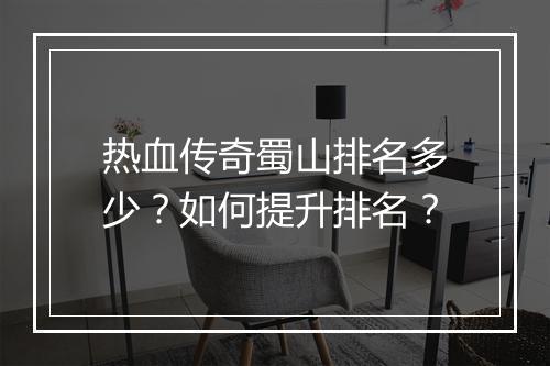 热血传奇蜀山排名多少？如何提升排名？