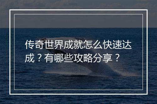 传奇世界成就怎么快速达成？有哪些攻略分享？