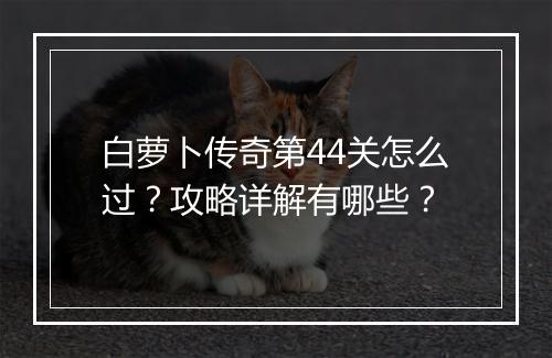 白萝卜传奇第44关怎么过？攻略详解有哪些？