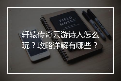 轩辕传奇云游诗人怎么玩？攻略详解有哪些？