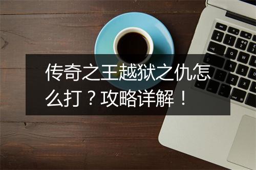 传奇之王越狱之仇怎么打？攻略详解！