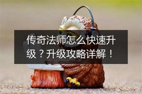 传奇法师怎么快速升级？升级攻略详解！