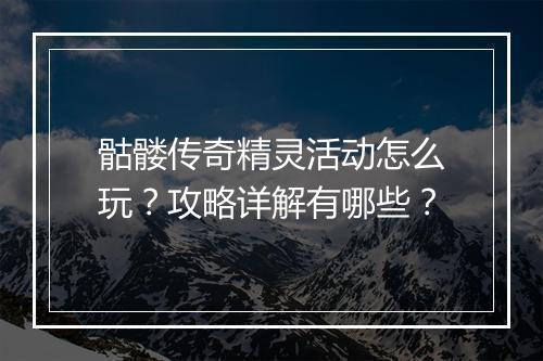 骷髅传奇精灵活动怎么玩？攻略详解有哪些？