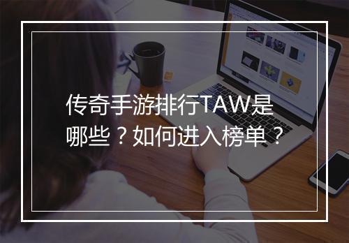 传奇手游排行TAW是哪些？如何进入榜单？