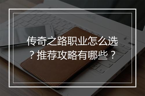 传奇之路职业怎么选？推荐攻略有哪些？