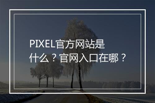 PIXEL官方网站是什么？官网入口在哪？