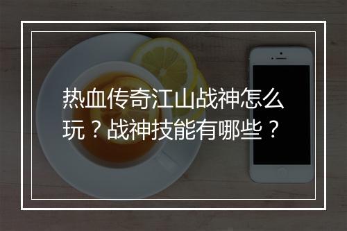 热血传奇江山战神怎么玩？战神技能有哪些？