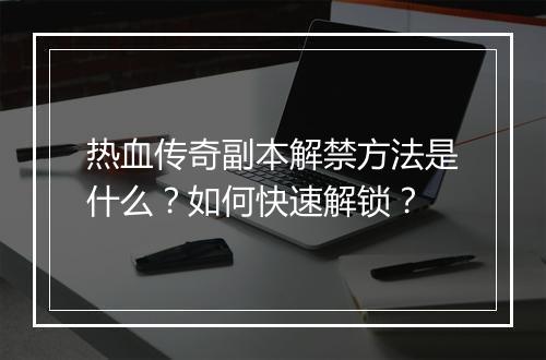 热血传奇副本解禁方法是什么？如何快速解锁？