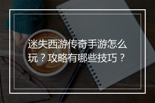 迷失西游传奇手游怎么玩？攻略有哪些技巧？