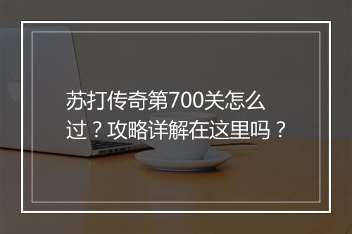 苏打传奇第700关怎么过？攻略详解在这里吗？