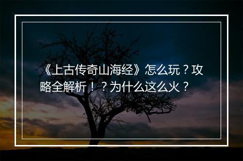《上古传奇山海经》怎么玩？攻略全解析！？为什么这么火？
