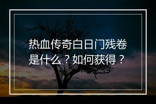 热血传奇白日门残卷是什么？如何获得？