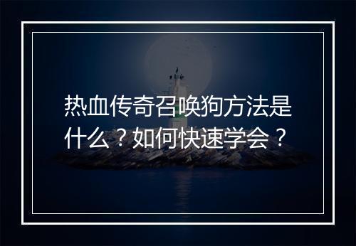 热血传奇召唤狗方法是什么？如何快速学会？