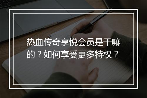 热血传奇享悦会员是干嘛的？如何享受更多特权？