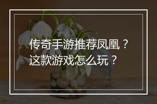 传奇手游推荐凤凰？这款游戏怎么玩？