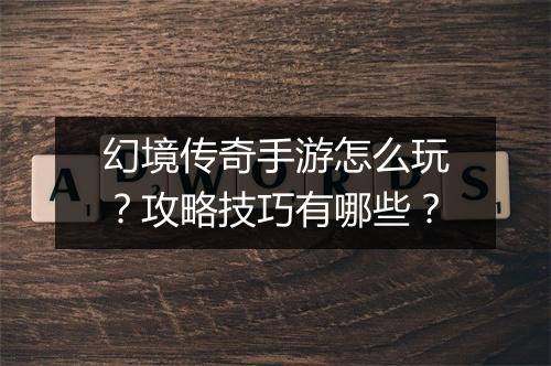 幻境传奇手游怎么玩？攻略技巧有哪些？