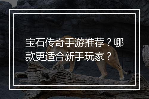 宝石传奇手游推荐？哪款更适合新手玩家？