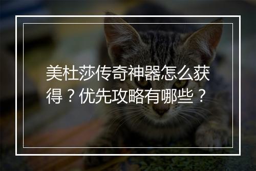 美杜莎传奇神器怎么获得？优先攻略有哪些？