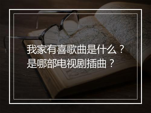 我家有喜歌曲是什么？是哪部电视剧插曲？
