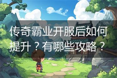 传奇霸业开服后如何提升？有哪些攻略？