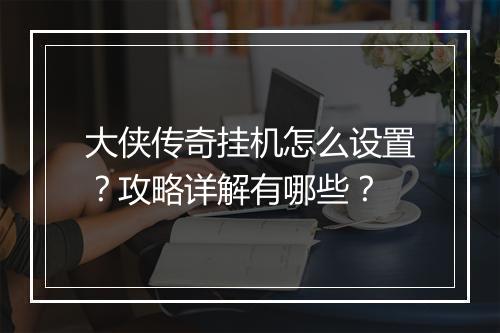 大侠传奇挂机怎么设置？攻略详解有哪些？