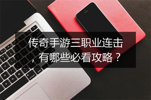 传奇手游三职业连击，有哪些必看攻略？