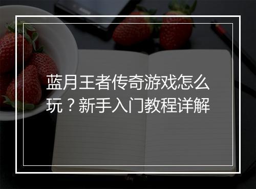 蓝月王者传奇游戏怎么玩？新手入门教程详解